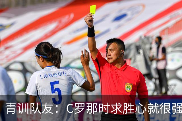 青训队友：C罗那时求胜心就很强，他希望别人也一样 还因此起冲突